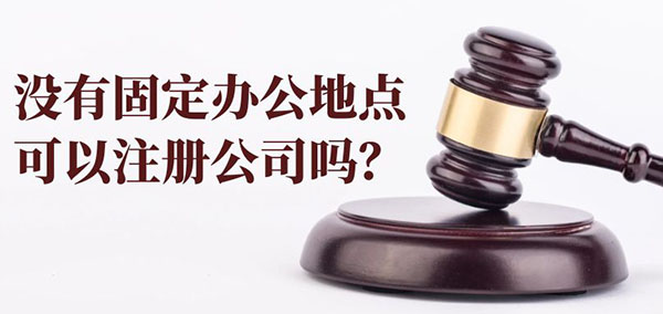 没有固定办公地点可以注册公司吗?