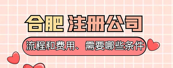 合肥注册公司流程和费用、需要哪些条件